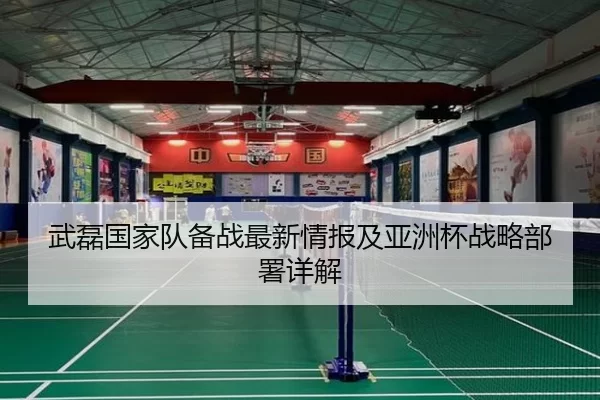 武磊国家队备战最新情报及亚洲杯战略部署详解