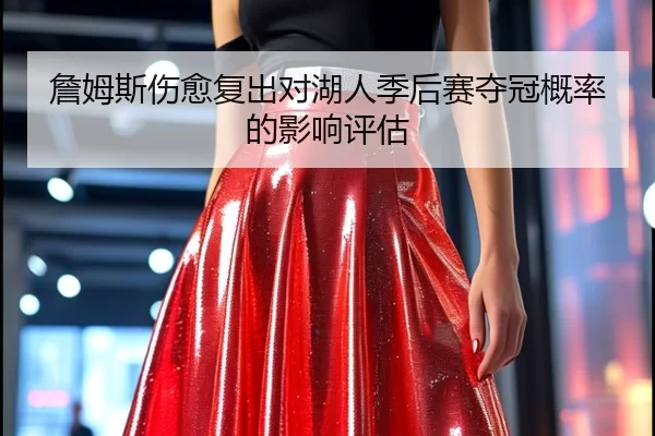 詹姆斯伤愈复出对湖人季后赛夺冠概率的影响评估