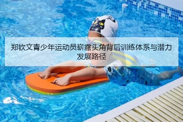 郑钦文青少年运动员崭露头角背后训练体系与潜力发展路径